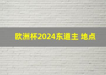 欧洲杯2024东道主 地点